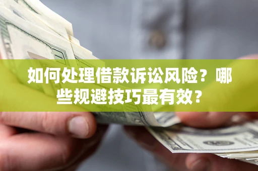 北京如何处理借款诉讼风险？哪些规避技巧最有效？